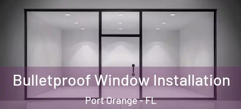  Bulletproof Window Installation Port Orange - FL